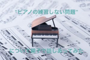 Read more about the article ”ピアノの練習しない問題”について親子で話しあってみた