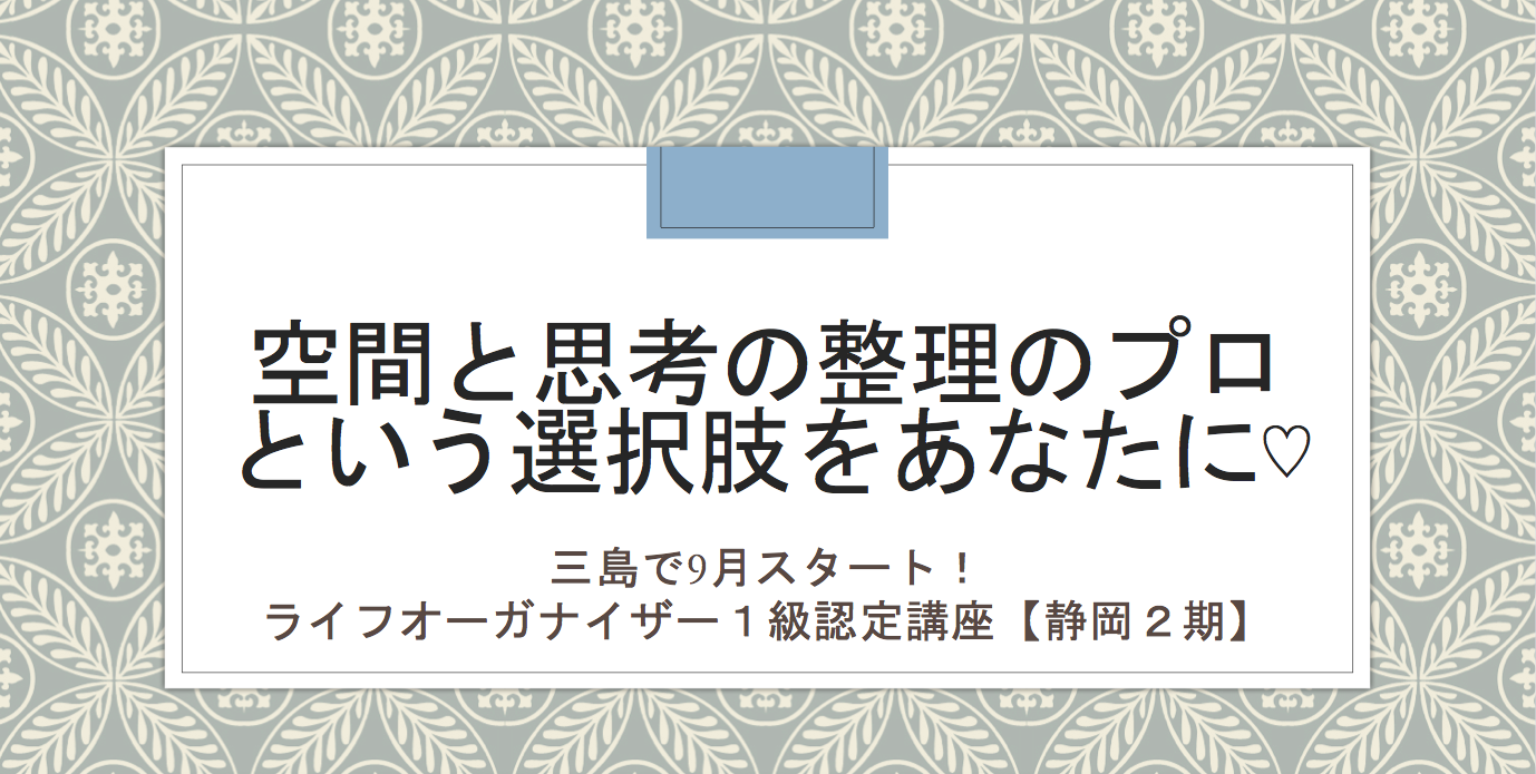 【9月三島start!】ライフオーガナイザー１級認定講座・静岡２期
