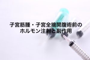 Read more about the article 子宮筋腫・子宮全摘開腹術前のホルモン注射と副作用