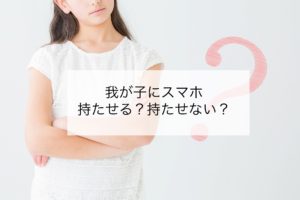 Read more about the article 我が子にスマホは持たせる？持たせない？